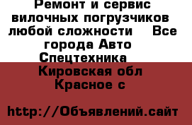 •	Ремонт и сервис вилочных погрузчиков (любой сложности) - Все города Авто » Спецтехника   . Кировская обл.,Красное с.